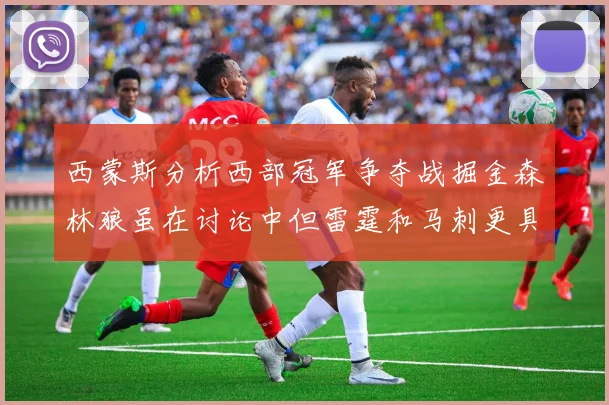 西蒙斯分析西部冠军争夺战掘金森林狼虽在讨论中但雷霆和马刺更具威胁