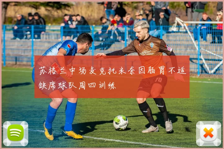 苏格兰中场麦克托米奈因肠胃不适缺席球队周四训练