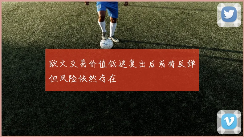欧文交易价值低迷复出后或将反弹但风险依然存在