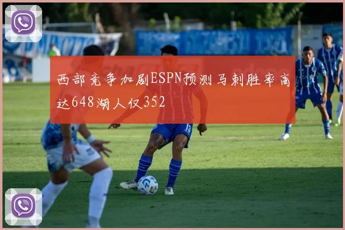 西部竞争加剧ESPN预测马刺胜率高达648湖人仅352