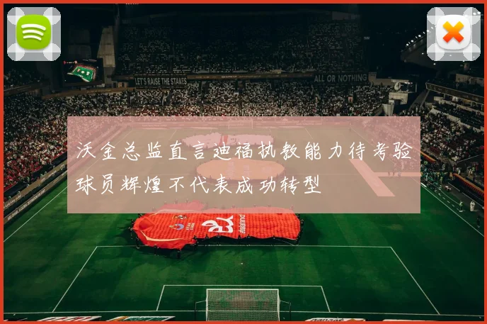 沃金总监直言迪福执教能力待考验球员辉煌不代表成功转型