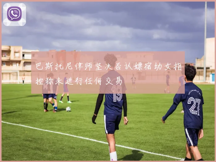巴斯托尼律师坚决否认嫖宿幼女指控称未进行任何交易