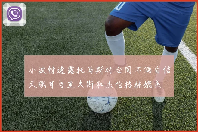 小波特透露托马斯对合同不满自信天赋可与里夫斯和杰伦格林媲美