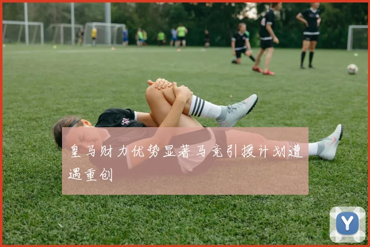 皇马财力优势显著马竞引援计划遭遇重创