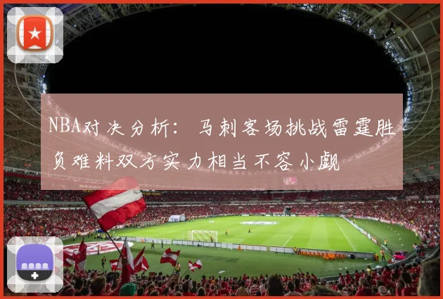 NBA对决分析：马刺客场挑战雷霆胜负难料双方实力相当不容小觑
