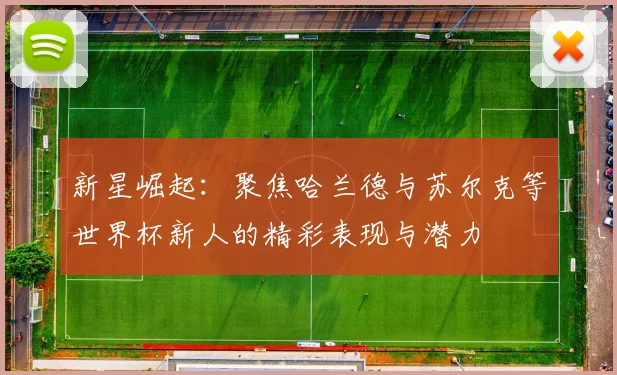 新星崛起：聚焦哈兰德与苏尔克等世界杯新人的精彩表现与潜力
