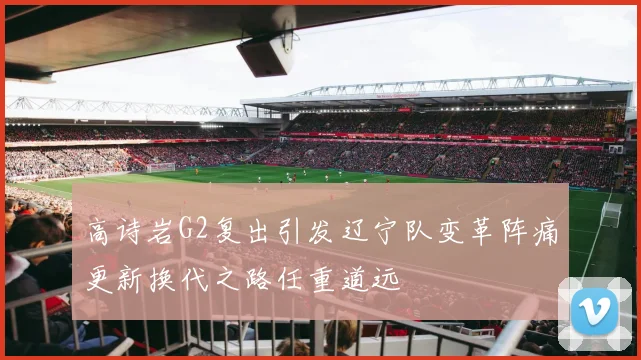高诗岩G2复出引发辽宁队变革阵痛更新换代之路任重道远