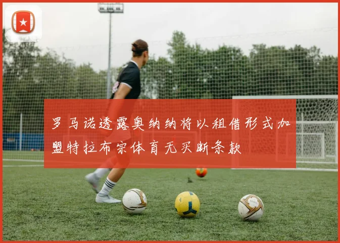 罗马诺透露奥纳纳将以租借形式加盟特拉布宗体育无买断条款