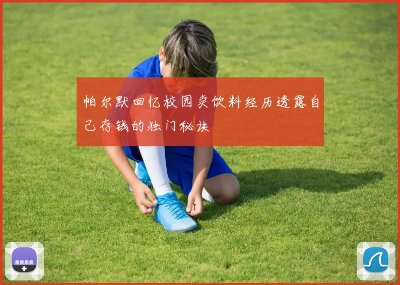 帕尔默回忆校园卖饮料经历透露自己存钱的独门秘诀