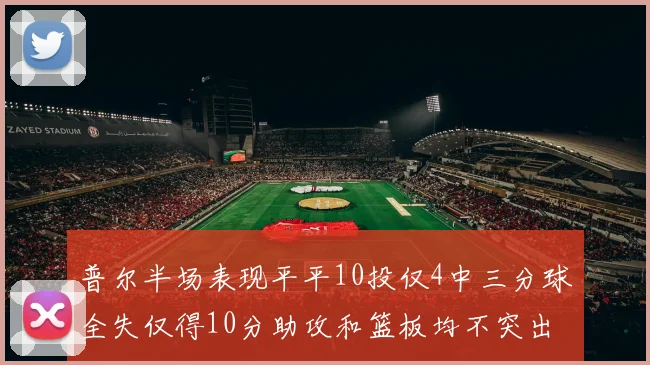 普尔半场表现平平10投仅4中三分球全失仅得10分助攻和篮板均不突出