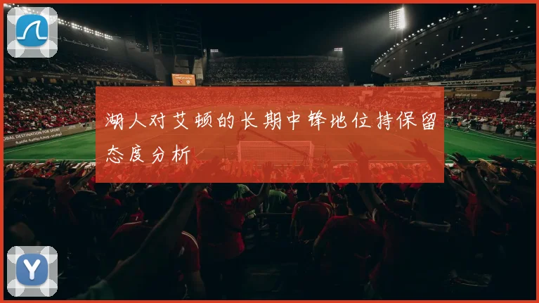 湖人对艾顿的长期中锋地位持保留态度分析