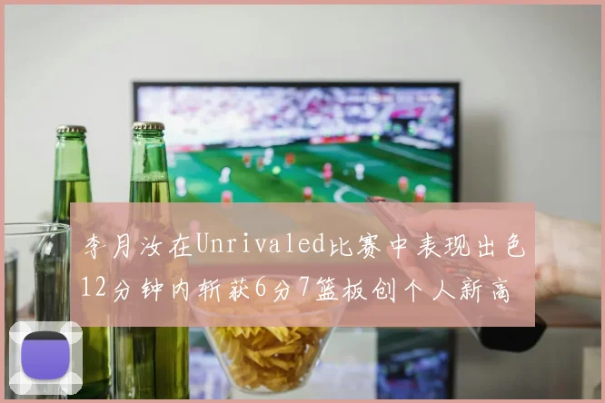 李月汝在Unrivaled比赛中表现出色12分钟内斩获6分7篮板创个人新高